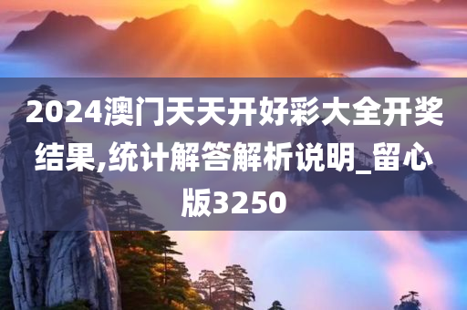 2024澳门天天开好彩大全开奖结果,统计解答解析说明_留心版3250