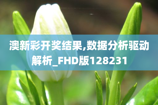 澳新彩开奖结果,数据分析驱动解析_FHD版128231