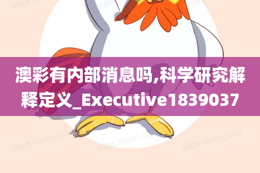 澳彩有内部消息吗,科学研究解释定义_Executive1839037