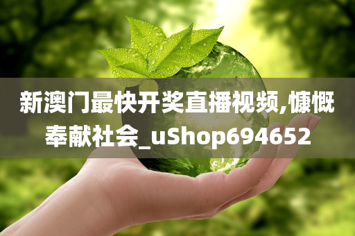 新澳门最快开奖直播视频,慷慨奉献社会_uShop694652