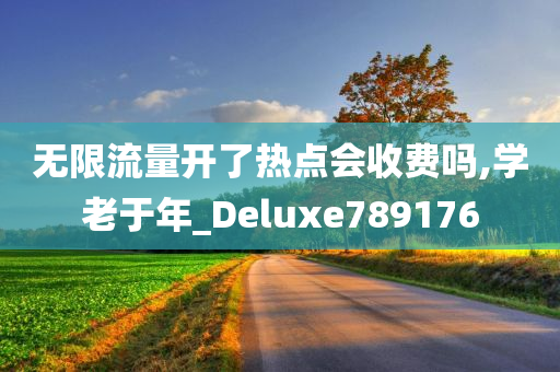 无限流量开了热点会收费吗,学老于年_Deluxe789176