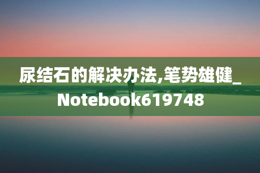 尿结石的解决办法,笔势雄健_Notebook619748