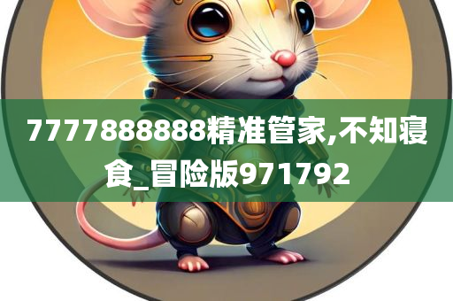 7777888888精准管家,不知寝食_冒险版971792