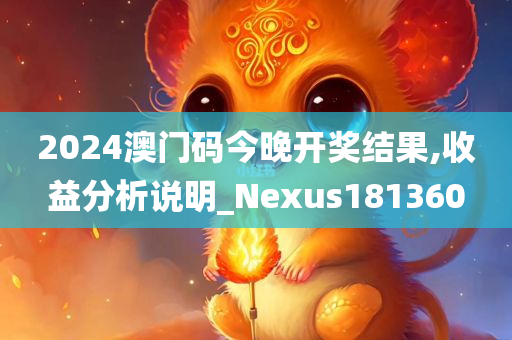 2024澳门码今晚开奖结果,收益分析说明_Nexus181360