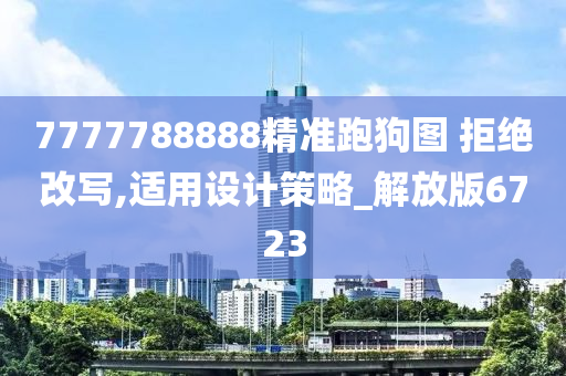 7777788888精准跑狗图 拒绝改写,适用设计策略_解放版6723