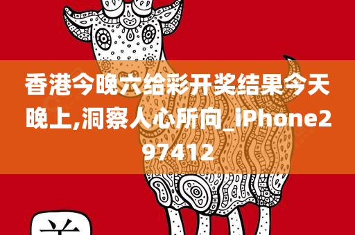 香港今晚六给彩开奖结果今天晚上,洞察人心所向_iPhone297412