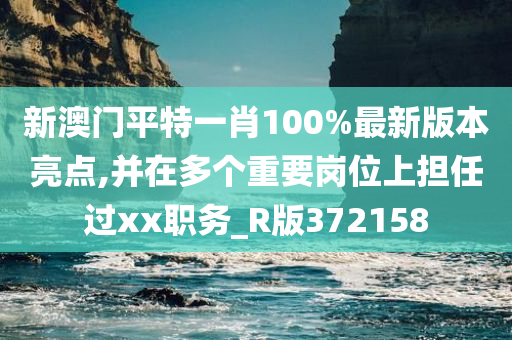 新澳门平特一肖100%最新版本亮点,并在多个重要岗位上担任过xx职务_R版372158