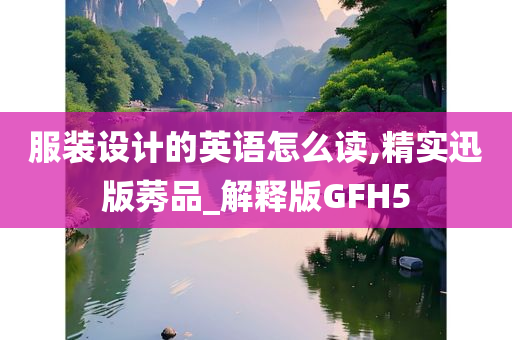 服装设计的英语怎么读,精实迅版莠品_解释版GFH5