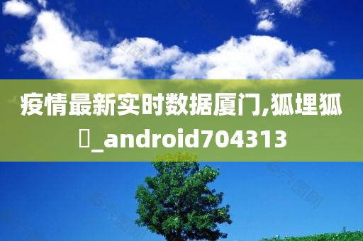 疫情最新实时数据厦门,狐埋狐搰_android704313