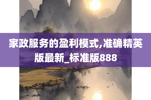 家政服务的盈利模式,准确精英版最新_标准版888