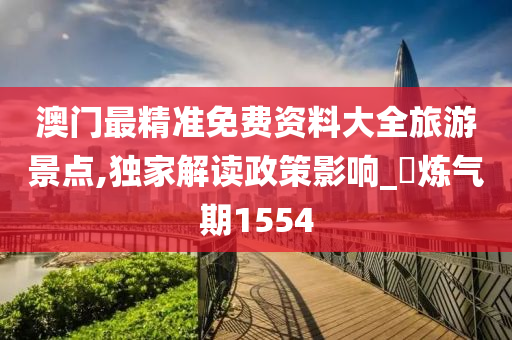 澳门最精准免费资料大全旅游景点,独家解读政策影响_‌炼气期1554