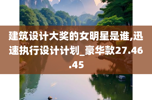 建筑设计大奖的女明星是谁,迅速执行设计计划_豪华款27.46.45