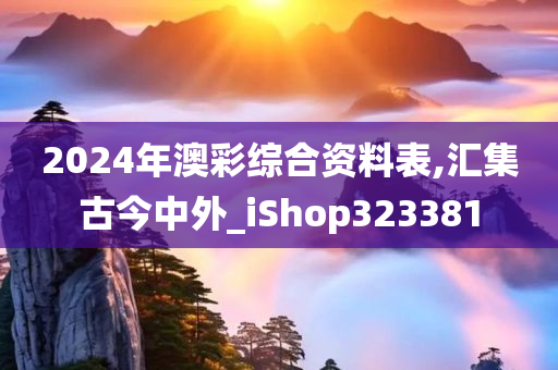 2024年澳彩综合资料表,汇集古今中外_iShop323381