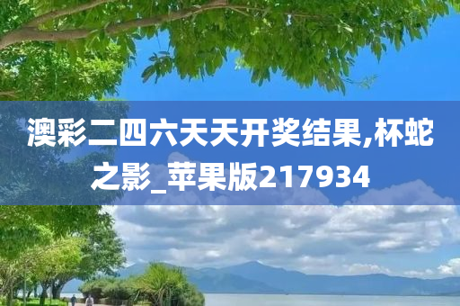 澳彩二四六天天开奖结果,杯蛇之影_苹果版217934