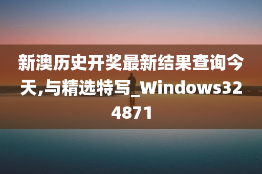 新澳历史开奖最新结果查询今天,与精选特写_Windows324871