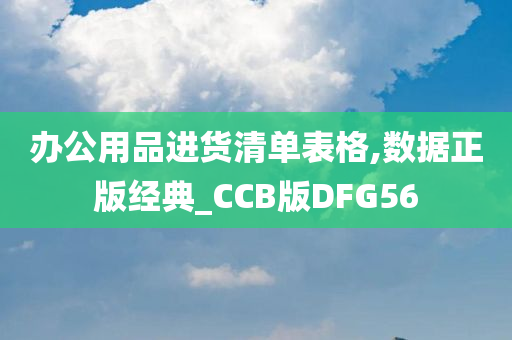 办公用品进货清单表格,数据正版经典_CCB版DFG56