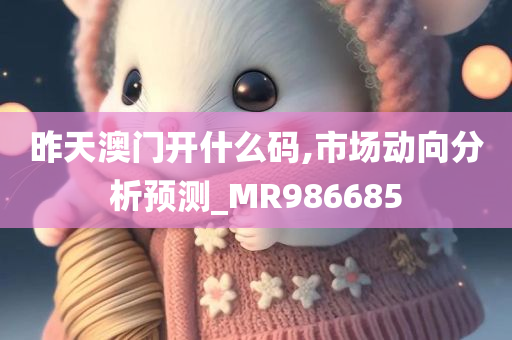 昨天澳门开什么码,市场动向分析预测_MR986685