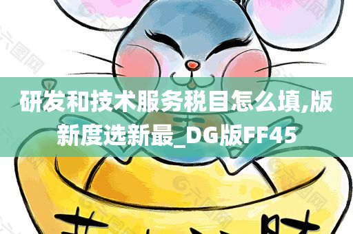 研发和技术服务税目怎么填,版新度选新最_DG版FF45