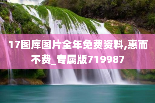 17图库图片全年免费资料,惠而不费_专属版719987