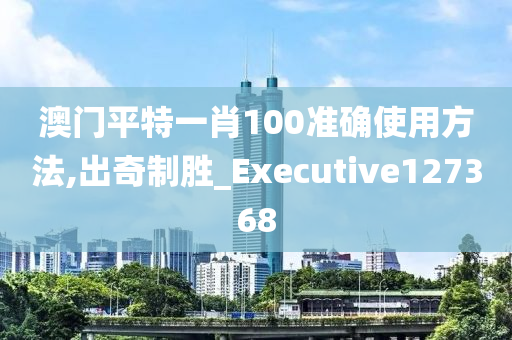 澳门平特一肖100准确使用方法,出奇制胜_Executive127368