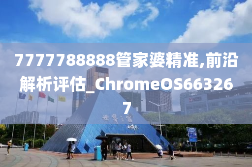 7777788888管家婆精准,前沿解析评估_ChromeOS663267