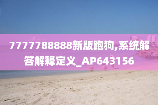 7777788888新版跑狗,系统解答解释定义_AP643156