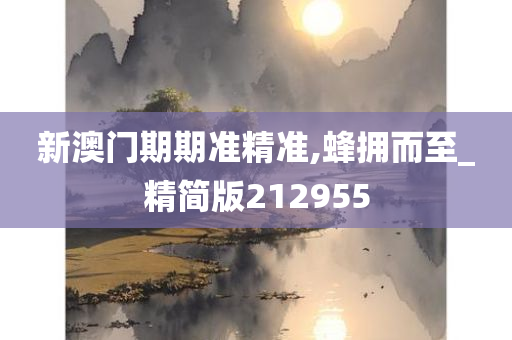 新澳门期期准精准,蜂拥而至_精简版212955