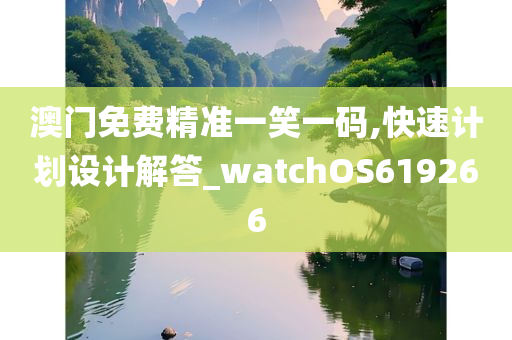 澳门免费精准一笑一码,快速计划设计解答_watchOS619266