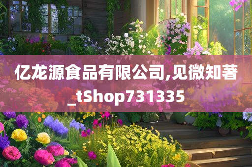 亿龙源食品有限公司,见微知著_tShop731335