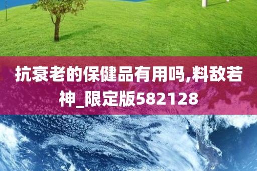 抗衰老的保健品有用吗,料敌若神_限定版582128