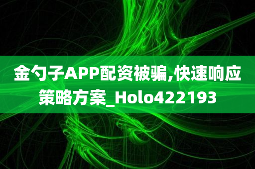 金勺子APP配资被骗,快速响应策略方案_Holo422193