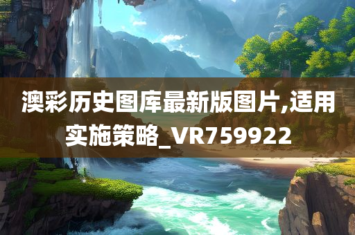 澳彩历史图库最新版图片,适用实施策略_VR759922