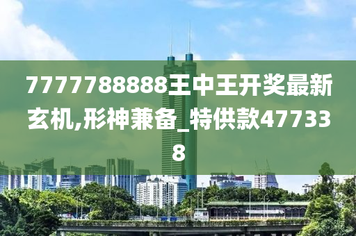 7777788888王中王开奖最新玄机,形神兼备_特供款477338