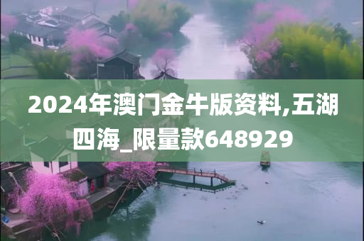 2024年澳门金牛版资料,五湖四海_限量款648929