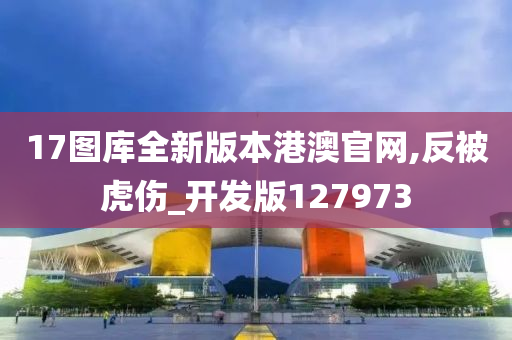 17图库全新版本港澳官网,反被虎伤_开发版127973