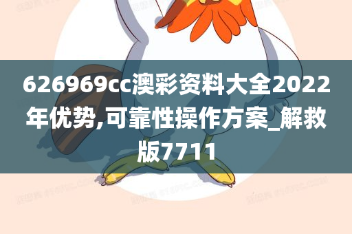 626969cc澳彩资料大全2022年优势,可靠性操作方案_解救版7711