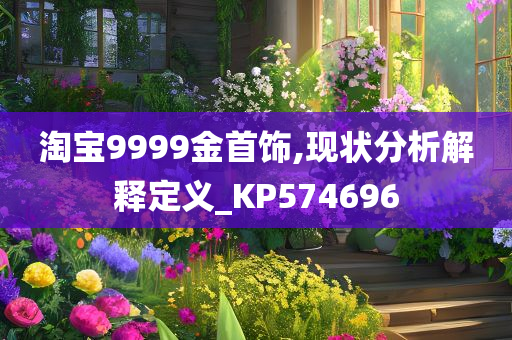 淘宝9999金首饰,现状分析解释定义_KP574696