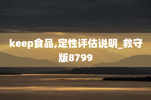 keep食品,定性评估说明_救守版8799