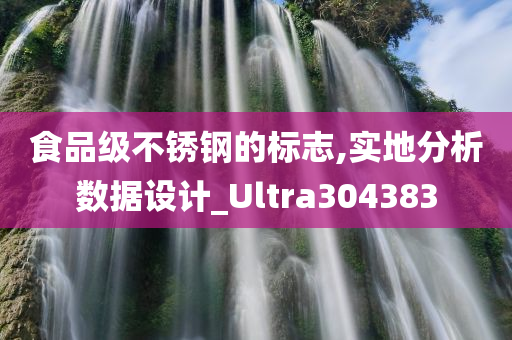 食品级不锈钢的标志,实地分析数据设计_Ultra304383