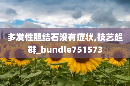 多发性胆结石没有症状,技艺超群_bundle751573