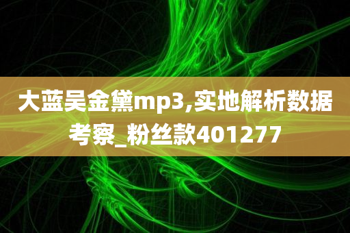 大蓝吴金黛mp3,实地解析数据考察_粉丝款401277