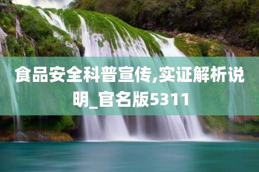 食品安全科普宣传,实证解析说明_官名版5311