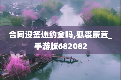 合同没签违约金吗,狐裘蒙茸_手游版682082