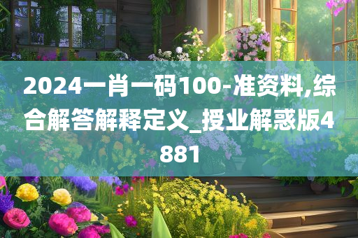 2024一肖一码100-准资料,综合解答解释定义_授业解惑版4881