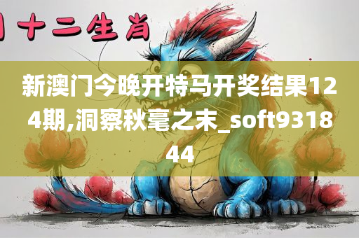 新澳门今晚开特马开奖结果124期,洞察秋毫之末_soft931844