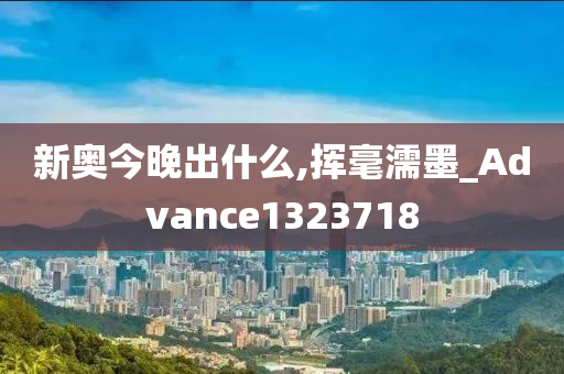 新奥今晚出什么,挥毫濡墨_Advance1323718