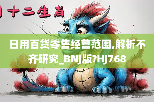 日用百货零售经营范围,解析不齐研究_BNJ版?HJ768