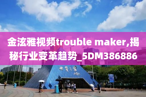 金泫雅视频trouble maker,揭秘行业变革趋势_5DM386886