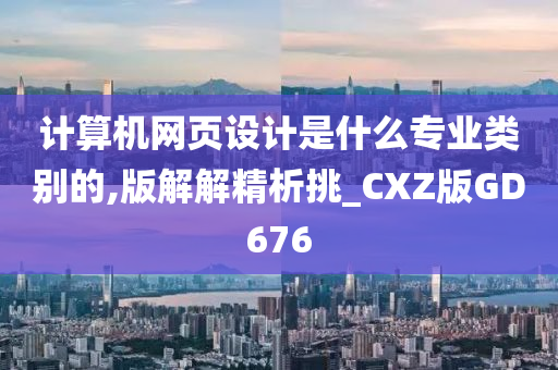 计算机网页设计是什么专业类别的,版解解精析挑_CXZ版GD676