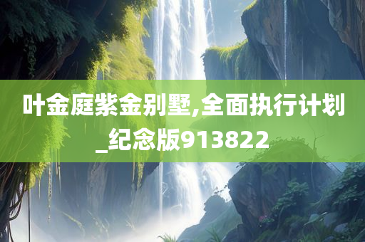 叶金庭紫金别墅,全面执行计划_纪念版913822